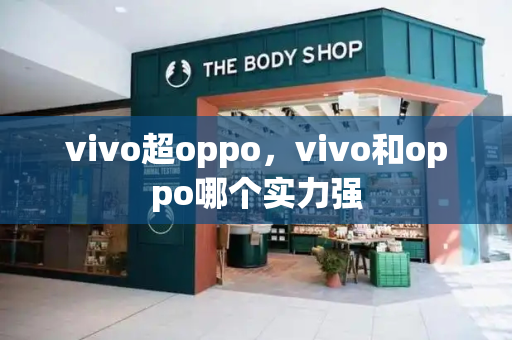 vivo超oppo，vivo和oppo哪个实力强
