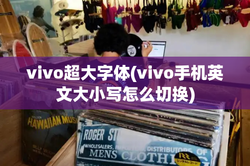 vivo超大字体(vivo手机英文大小写怎么切换)-第1张图片-星选测评