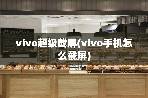 vivo超级截屏(vivo手机怎么截屏)-第1张图片-星选测评
