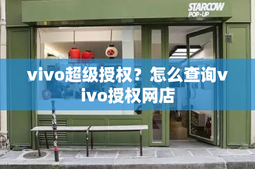 vivo超级授权？怎么查询vivo授权网店