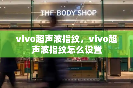 vivo超声波指纹，vivo超声波指纹怎么设置-第1张图片-星选测评