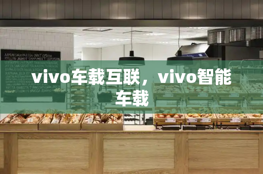 vivo车载互联，vivo智能车载-第1张图片-星选测评
