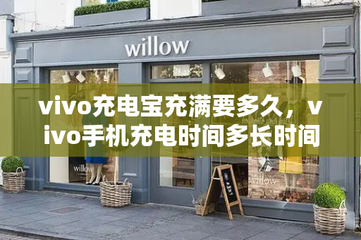 vivo充电宝充满要多久，vivo手机充电时间多长时间充满