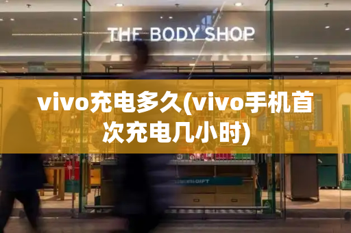 vivo充电多久(vivo手机首次充电几小时)