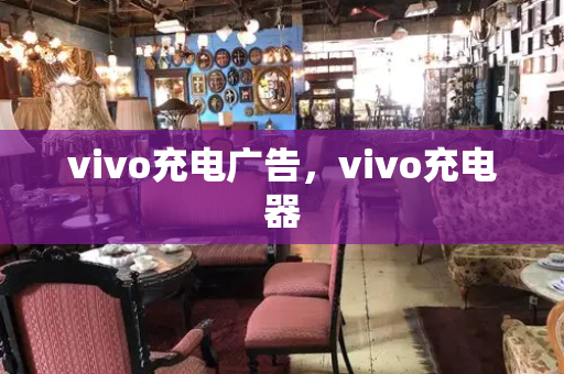 vivo充电广告，vivo充电器