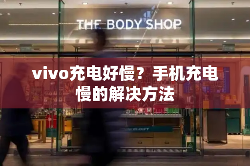 vivo充电好慢？手机充电慢的解决方法-第1张图片-星选测评