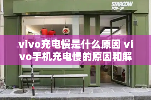 vivo充电慢是什么原因 vivo手机充电慢的原因和解决方法
