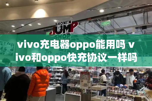 vivo充电器oppo能用吗 vivo和oppo快充协议一样吗