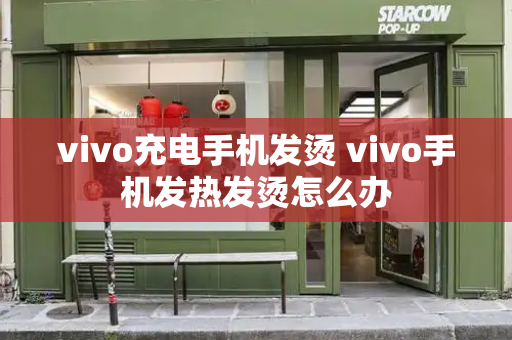 vivo充电手机发烫 vivo手机发热发烫怎么办