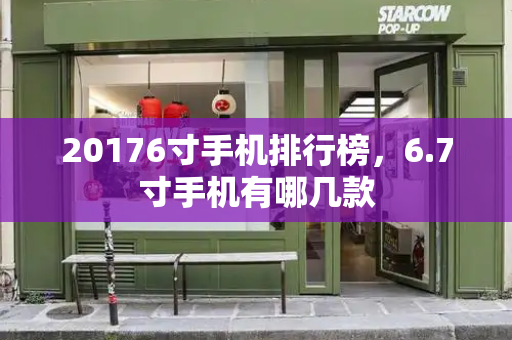 20176寸手机排行榜，6.7寸手机有哪几款