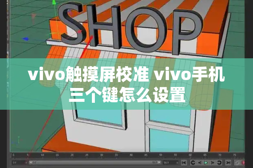 vivo触摸屏校准 vivo手机三个键怎么设置