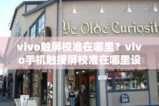 vivo触屏校准在哪里？vivo手机触摸屏校准在哪里设置