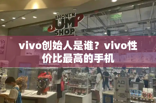 vivo创始人是谁？vivo性价比最高的手机