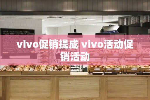 vivo促销提成 vivo活动促销活动