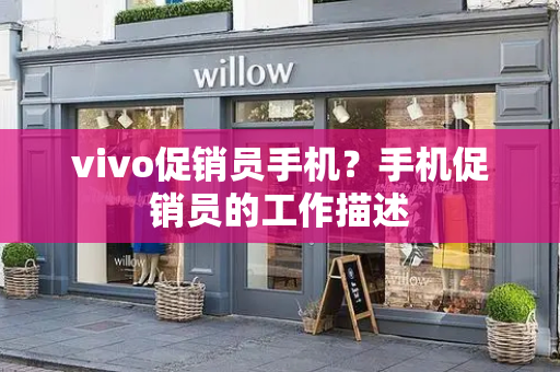 vivo促销员手机？手机促销员的工作描述