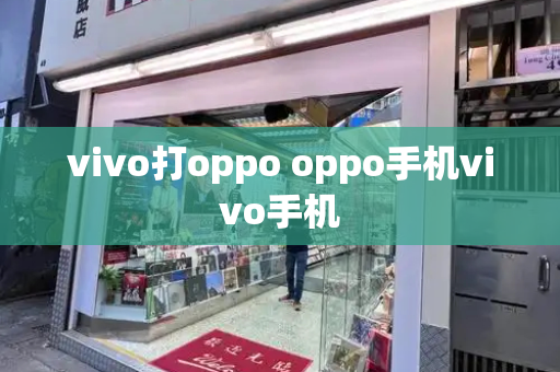 vivo打oppo oppo手机vivo手机