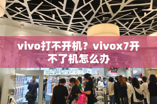 vivo打不开机？vivox7开不了机怎么办