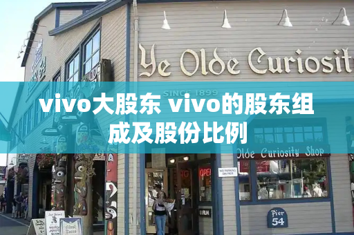 vivo大股东 vivo的股东组成及股份比例