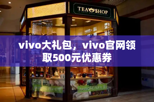 vivo大礼包，vivo官网领取500元优惠券