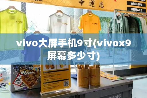vivo大屏手机9寸(vivox9屏幕多少寸)-第1张图片-星选测评