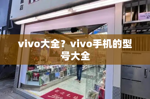vivo大全？vivo手机的型号大全-第1张图片-星选测评