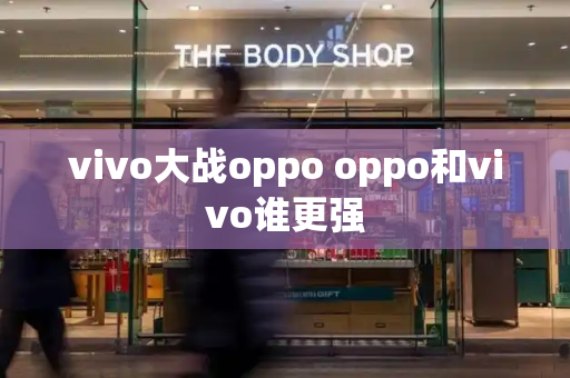 vivo大战oppo oppo和vivo谁更强