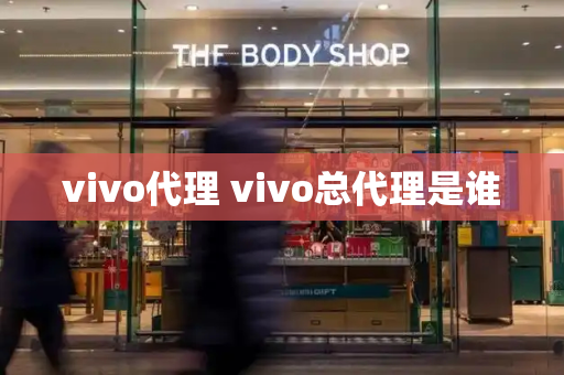vivo代理 vivo总代理是谁-第1张图片-星选测评