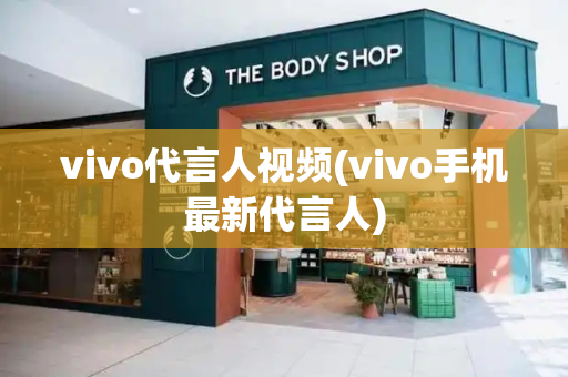 vivo代言人视频(vivo手机最新代言人)