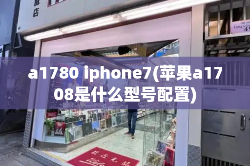 a1780 iphone7(苹果a1708是什么型号配置)-第1张图片-星选测评