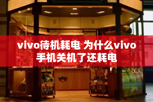 vivo待机耗电 为什么vivo手机关机了还耗电