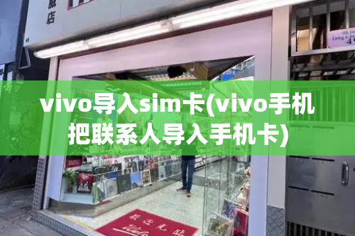 vivo导入sim卡(vivo手机把联系人导入手机卡)