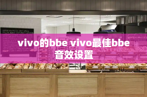 vivo的bbe vivo最佳bbe音效设置