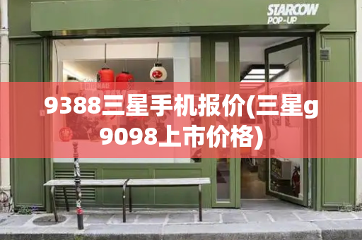 9388三星手机报价(三星g9098上市价格)-第1张图片-星选测评