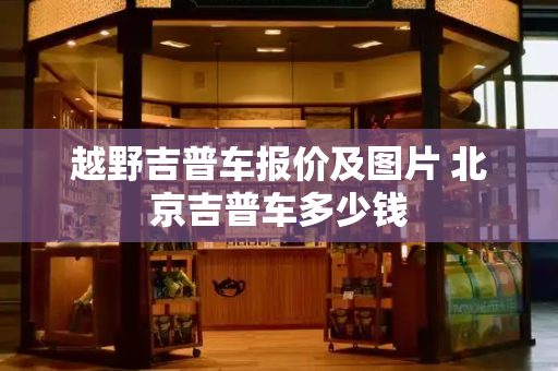 越野吉普车报价及图片 北京吉普车多少钱