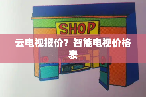 云电视报价？智能电视价格表-第1张图片-星选测评