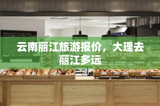 云南丽江旅游报价，大理去丽江多远