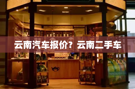 云南汽车报价？云南二手车