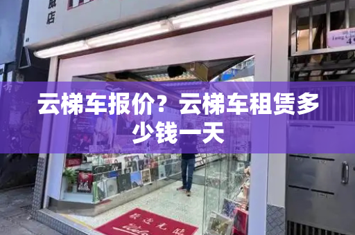 云梯车报价？云梯车租赁多少钱一天-第1张图片-星选测评