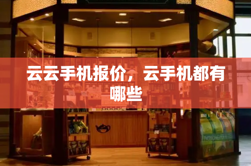 云云手机报价，云手机都有哪些
