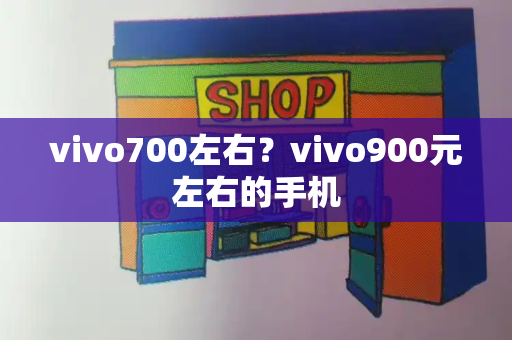vivo700左右？vivo900元左右的手机