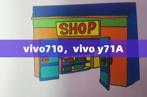 vivo710，vivo y71A-第1张图片-星选测评
