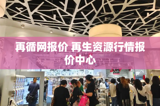 再循网报价 再生资源行情报价中心