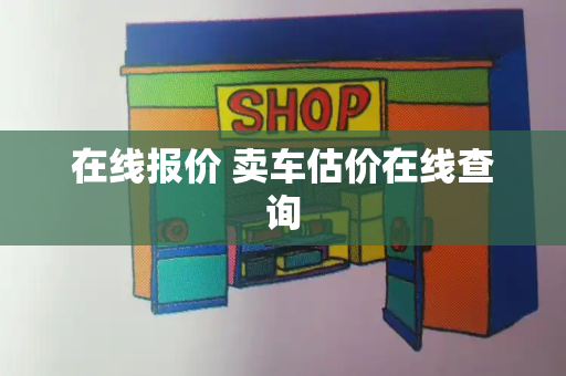 在线报价 卖车估价在线查询