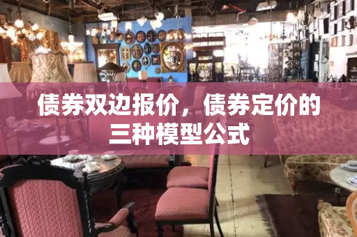 债券双边报价，债券定价的三种模型公式