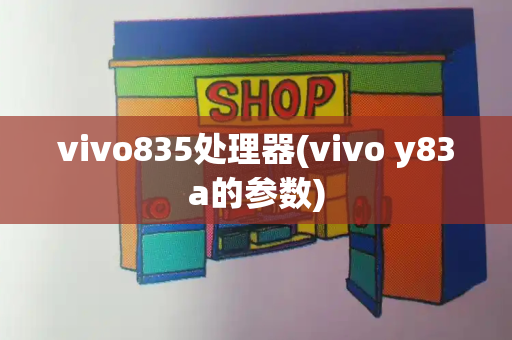 vivo835处理器(vivo y83a的参数)