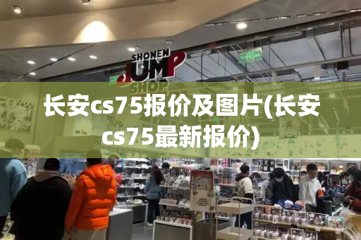 长安cs75报价及图片(长安cs75最新报价)