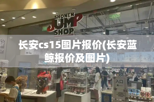 长安cs15图片报价(长安蓝鲸报价及图片)