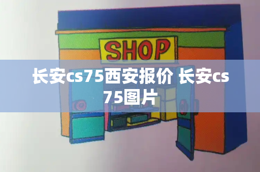 长安cs75西安报价 长安cs75图片
