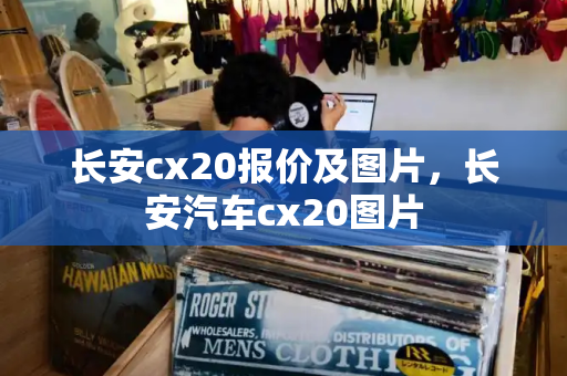 长安cx20报价及图片，长安汽车cx20图片