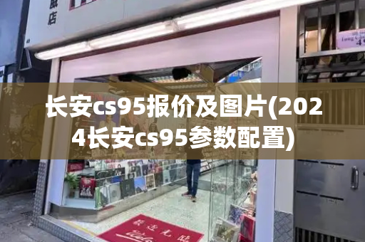 长安cs95报价及图片(2024长安cs95参数配置)